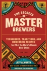 The Secrets of Master Brewers : Techniques, Traditions, and Homebrew Recipes for 26 of the World’s Classic Beer Styles, from Czech Pilsner to English Old Ale - Book