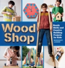 Wood Shop : Handy Skills and Creative Building Projects for Kids - Book
