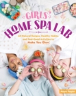 Girls' Home Spa Lab : All-Natural Recipes, Healthy Habits, and Feel-Good Activities to Make You Glow - Book