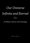 Our Universe-Infinite and Eternal : Its Physics, Nature, and Cosmology - Book