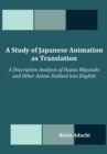 A Study of Japanese Animation as Translation : A Descriptive Analysis of Hayao Miyazaki and Other Anime Dubbed Into English - Book
