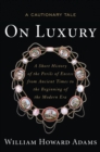 On Luxury : A Cautionary Tale: a Short History of the Perils of Excess from Ancient Times to the Beginning of the Modern Era - Book