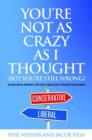 You'Re Not as Crazy as I Thought (but You'Re Still Wrong) : Conversations Between a Die-Hard Liberal and a Devoted Conservative - Book