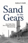 Sand in the Gears : How Public Policy Has Crippled American Manufacturing - Book