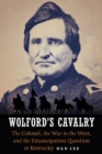 Wolford's Cavalry : The Colonel, the War in the West, and the Emancipation Question in Kentucky - Book