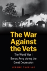 War Against the Vets : The World War I Bonus Army During the Great Depression - Book