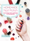 Homemade Nail Polish : Create Unique Colors and Designs For Eye-Catching Nails - Book