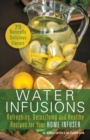 Water Infusions : Refreshing, Detoxifying and Healthy Recipes for Your Home Infuser - Book