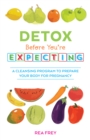Detox Before You're Expecting : A Cleansing Program to Prepare Your Body for Pregnancy - Book