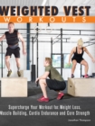 Weighted Vest Workouts : Supercharge Your Workout for Weight Loss, Muscle Building, Cardio Endurance and Core Strength - Book