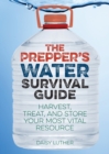 The Prepper's Water Survival Guide : Harvest, Treat, and Store Your Most Vital Resource - Book