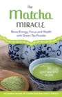 The Matcha Miracle : Boost Energy, Focus and Health with Green Tea Powder - Book