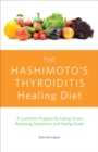 The Hashimoto's Thyroiditis Healing Diet : A Complete Program for Eating Smart, Reversing Symptoms and Feeling Great - eBook