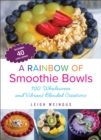 A Rainbow of Smoothie Bowls : 100 Wholesome and Vibrant Blended Creations - eBook