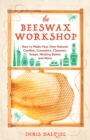 The Beeswax Workshop : How to Make Your Own Natural Candles, Cosmetics, Cleaners, Soaps, Healing Balms and More - Book