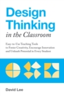 Design Thinking In The Classroom : Easy-to-Use Teaching Tools to Foster Creativity, Encourage Innovation, and Unleash Potential in Every Student - Book
