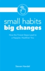 Small Habits, Big Changes : How the Tiniest Steps Lead to a Happier, Healthier You - Book