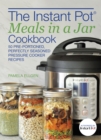 The Instant Pot Meals In A Jar Cookbook : 50 Pre-Portioned, Perfectly Seasoned Pressure Cooker Recipes - Book