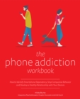 The Phone Addiction Workbook : How to Identify Smartphone Dependency, Stop Compulsive Behavior and Develop a Healthy Relationship with Your Devices - Book