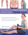 Maximum Pain Relief With Your Tens Unit : Easy, Drug-Free Techniques for Treating Chronic Pain, Muscle Injuries and Common Ailments at Home - Book