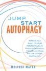 Jump Start Autophagy : Activate Your Body's Cellular Healing Process to Reduce Inflammation, Fight Chronic Illness and Live a Longer, Healt - Book