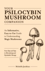 Your Psilocybin Mushroom Companion : An Informative, Easy-to-Use Guide to Understanding Magic Mushrooms -- From Tips and Trips to Microdosing and Psychedelic Therapy - Book