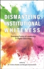 Dismantling Institutional Whiteness : Emerging Forms of Leadership in Higher Education - Book