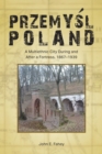 Przemysl, Poland : A Multiethnic City During and After a Fortress, 1867-1939 - eBook