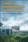 Everyday Postsocialism in Eastern Europe : History Doesn't Travel in One Direction - Book