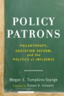 Policy Patrons : Philanthropy, Education Reform, and the Politics of Influence - Book