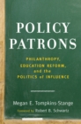 Policy Patrons : Philanthropy, Education Reform, and the Politics of Influence - eBook