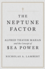 The Neptune Factor : Alfred Thayer Mahan and the Concept of Sea Power - Book