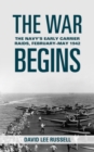 The War Begins : The Navy's Early Carrier Raids, February-May 1942 - Book
