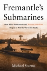Fremantle's Submarines : How Allied Submariners and Western Australians Helped to Win the War in the Pacific - Book