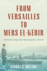 From Versailles to Mers el-Kebir : The Promise of Anglo-French Naval Cooperation, 1919-40 - Book