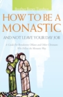 How to be a Monastic and Not Leave Your Day Job : A Guide for Benedictine Oblates and Other Christians Who Follow the Monastic Way - Book