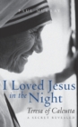 I Loved Jesus in the Night : Teresa of Calcutta--A Secret Revealed - Book