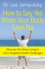 How To Say Yes When Your Body Says No : Discover the Silver Lining in Life's Toughest Health Challenges - eBook