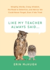 Like My Teacher Always Said . . . : Weighty Words, Crazy Wisdom, the Road to Detention, and Advice We Could Never Forget, Even If We Tried - eBook