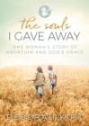 The Souls I Gave Away : One Woman's Story of Abortion and God's Grace - Book