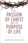 The Passion of Christ and the Purpose of Life : A Powerful Message of Hope for Those Who Place Their Faith in Christ - Book