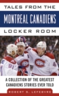 Tales from the Montreal Canadiens Locker Room : A Collection of the Greatest Canadiens Stories Ever Told - eBook