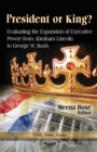 President or King? : Evaluating the Expansion of Executive Power from Abraham Lincoln to George W Bush - Book