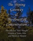 The Shining Gateway & The Power of Concentration The Collected "New Thought" Wisdom of James Allen & Theron Q. Dumont - Book