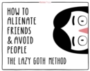 The Lazy Goth Method : How to Alienate Friends and Avoid People - Book