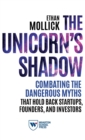 The Unicorn's Shadow : Combating the Dangerous Myths That Hold Back Startups, Founders, and Investors - Book