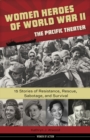 Women Heroes of World War II-the Pacific Theater : 15 Stories of Resistance, Rescue, Sabotage, and Survival - Book
