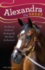 Alexandra the Great : The Story of the Record-Breaking Filly Who Ruled the Racetrack - Book
