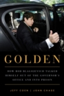 Golden : How Rod Blagojevich Talked Himself out of the Governor's Office and into Prison - Book