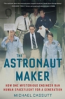 The Astronaut Maker : How One Mysterious Engineer Ran Human Spaceflight for a Generation - Book